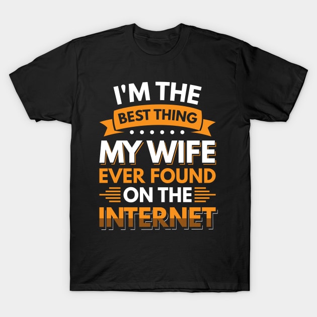 I'm the best thing my wife ever found on the internet - Funny Simple Black and White Husband Quotes Sayings Meme Sarcastic Satire T-Shirt by Arish Van Designs